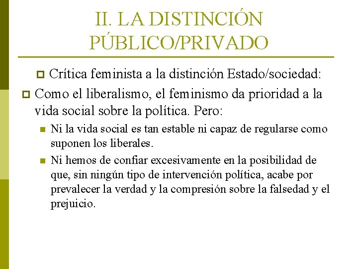 II. LA DISTINCIÓN PÚBLICO/PRIVADO Crítica feminista a la distinción Estado/sociedad: p Como el liberalismo,