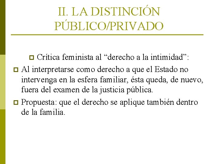 II. LA DISTINCIÓN PÚBLICO/PRIVADO Crítica feminista al “derecho a la intimidad”: p Al interpretarse