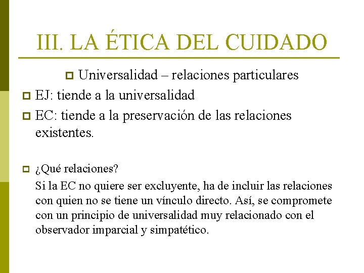 III. LA ÉTICA DEL CUIDADO Universalidad – relaciones particulares p EJ: tiende a la