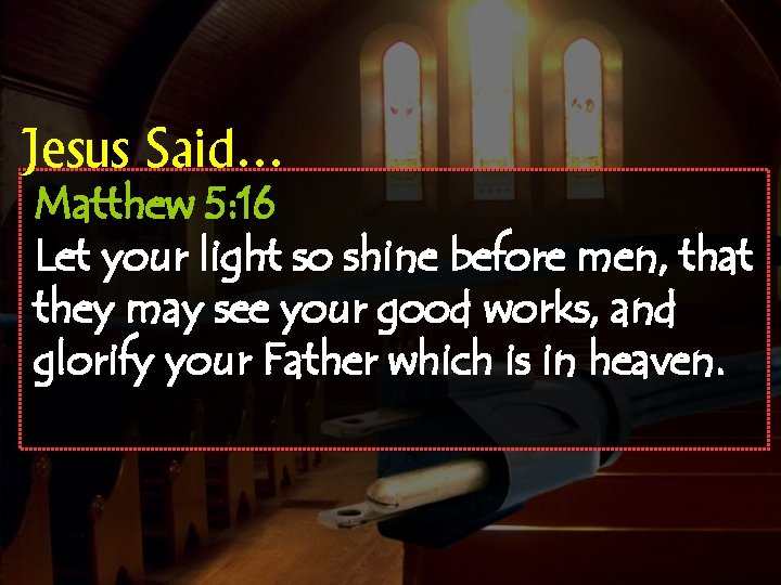 Jesus Said… Matthew 5: 16 Let your light so shine before men, that they