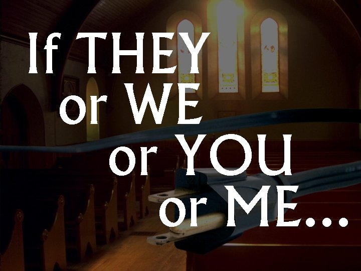 If THEY or WE or YOU or ME. . . 