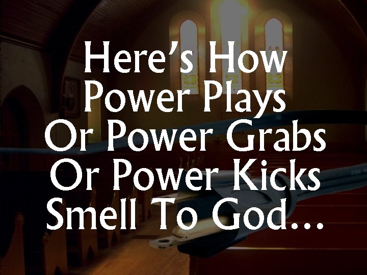 Here’s How Power Plays Or Power Grabs Or Power Kicks Smell To God… 