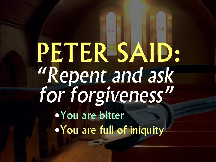 PETER SAID: “Repent and ask forgiveness” • You are bitter • You are full