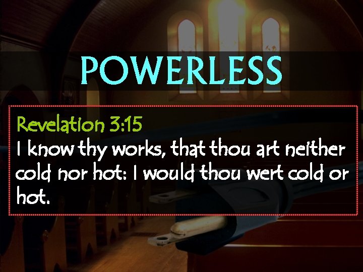 POWERLESS Revelation 3: 15 I know thy works, that thou art neither cold nor