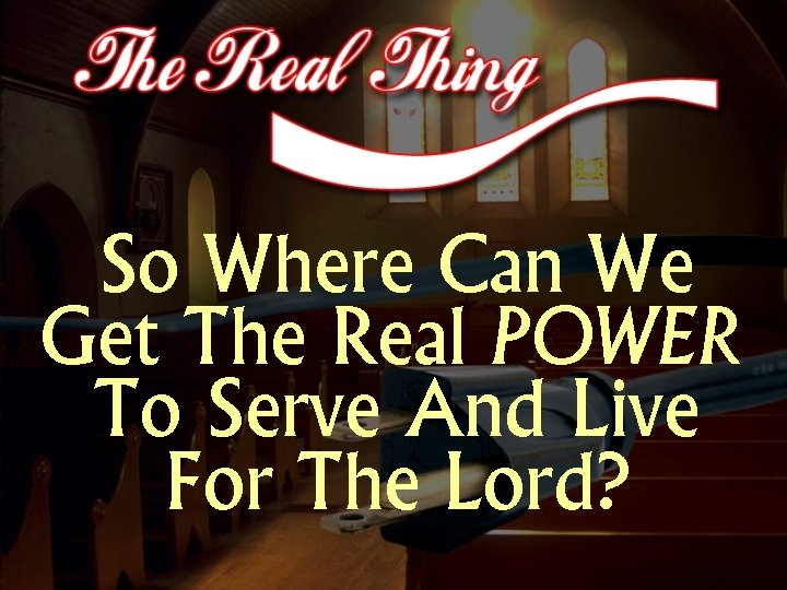 So Where Can We Get The Real POWER To Serve And Live For The