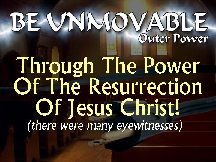 Through The Power Of The Resurrection Of Jesus Christ! (there were many eyewitnesses) 
