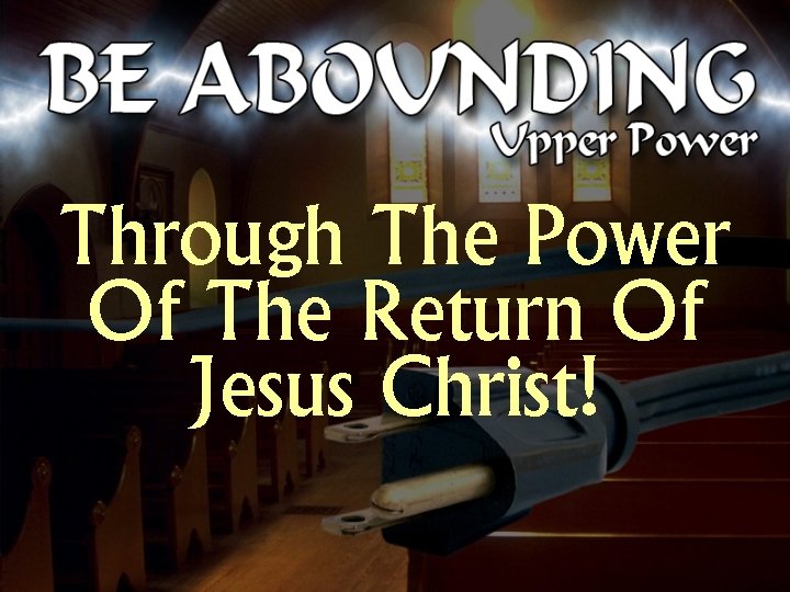 Through The Power Of The Return Of Jesus Christ! 