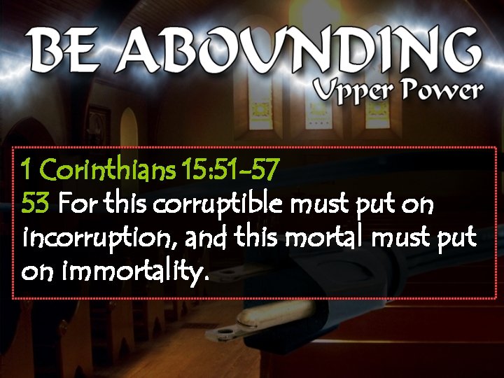 1 Corinthians 15: 51 -57 53 For this corruptible must put on incorruption, and