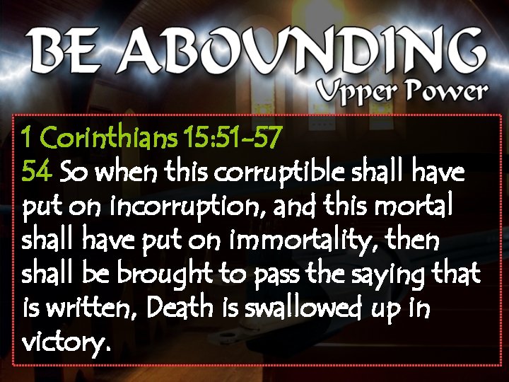 1 Corinthians 15: 51 -57 54 So when this corruptible shall have put on