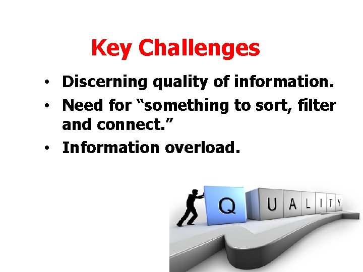 Key Challenges • Discerning quality of information. • Need for “something to sort, filter Key Challenges • Discerning quality of information. • Need for “something to sort, filter