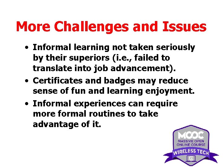 More Challenges and Issues • Informal learning not taken seriously by their superiors (i. More Challenges and Issues • Informal learning not taken seriously by their superiors (i.