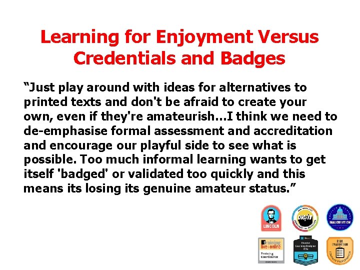Learning for Enjoyment Versus Credentials and Badges “Just play around with ideas for alternatives Learning for Enjoyment Versus Credentials and Badges “Just play around with ideas for alternatives