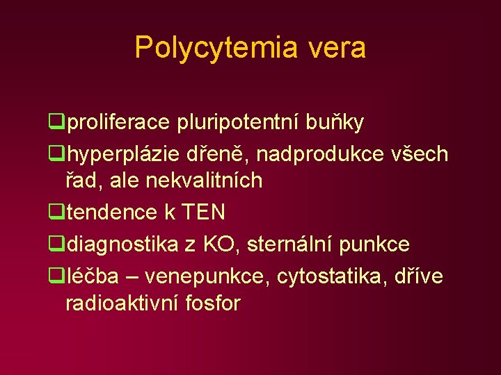 Polycytemia vera qproliferace pluripotentní buňky qhyperplázie dřeně, nadprodukce všech řad, ale nekvalitních qtendence k