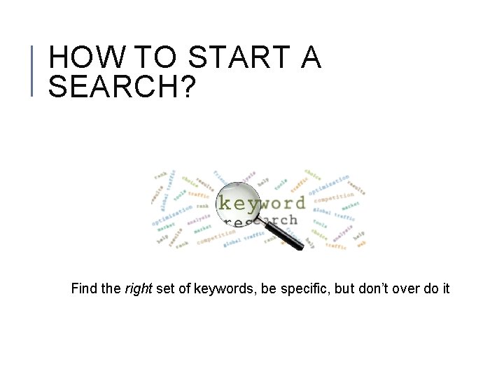 HOW TO START A SEARCH? Find the right set of keywords, be specific, but