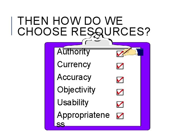 THEN HOW DO WE CHOOSE RESOURCES? Authority Currency Accuracy Objectivity Usability Appropriatene ss 