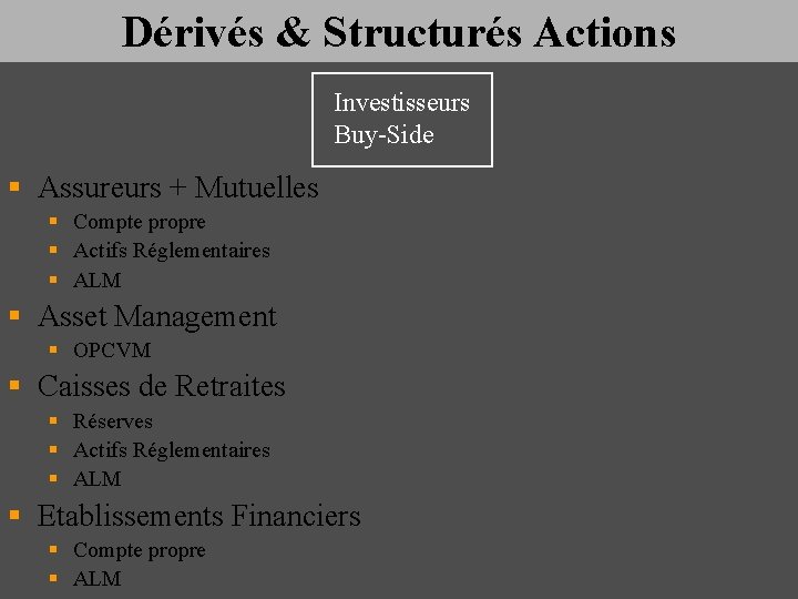 Dérivés & Structurés Actions Investisseurs Buy-Side § Assureurs + Mutuelles § Compte propre §