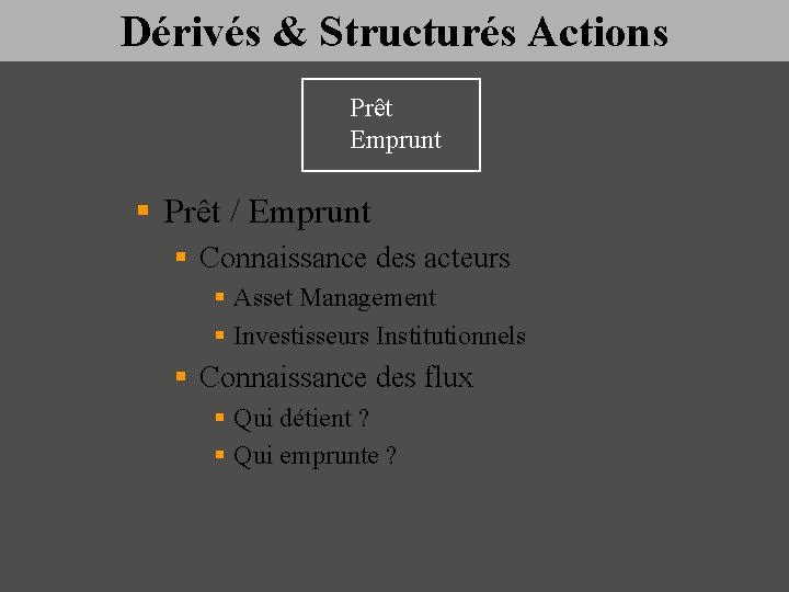 Dérivés & Structurés Actions Prêt Emprunt § Prêt / Emprunt § Connaissance des acteurs