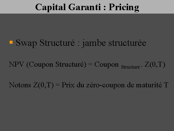 Capital Garanti : Pricing § Swap Structuré : jambe structurée NPV (Coupon Structuré) =