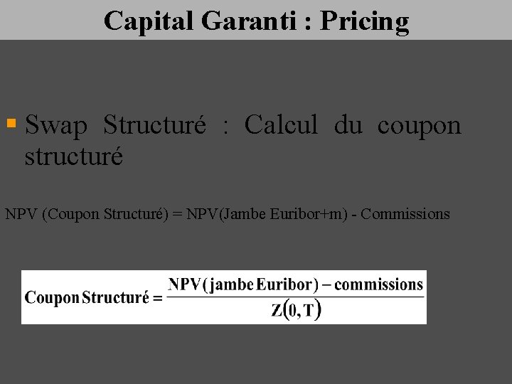 Capital Garanti : Pricing § Swap Structuré : Calcul du coupon structuré NPV (Coupon