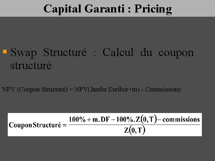 Capital Garanti : Pricing § Swap Structuré : Calcul du coupon structuré NPV (Coupon