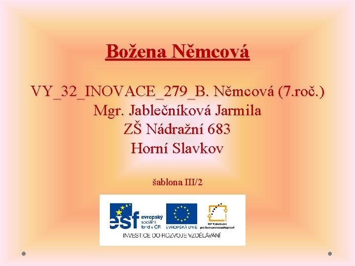 Božena Němcová VY_32_INOVACE_279_B. Němcová (7. roč. ) Mgr. Jablečníková Jarmila ZŠ Nádražní 683 Horní