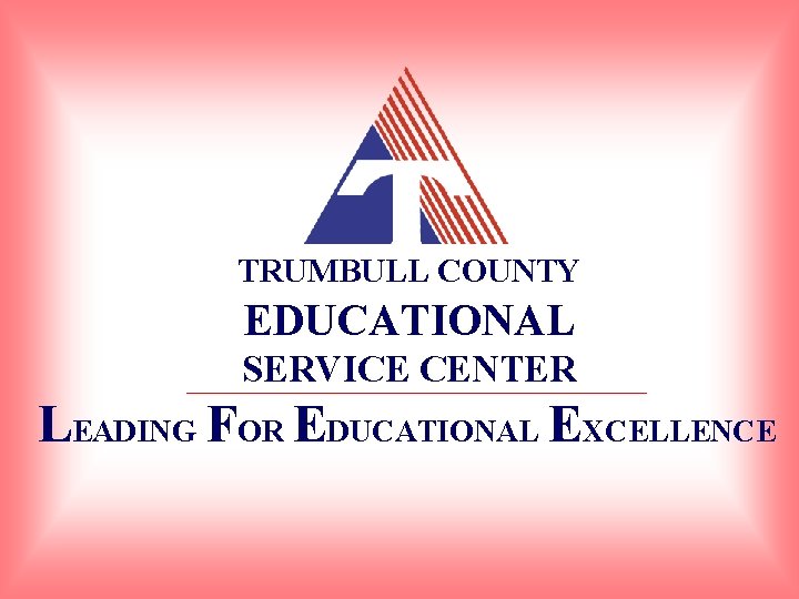 TRUMBULL COUNTY EDUCATIONAL SERVICE CENTER LEADING FOR EDUCATIONAL EXCELLENCE 