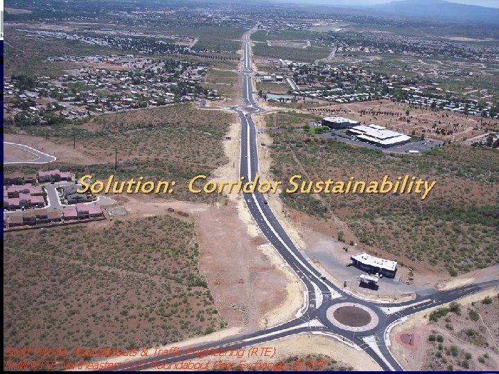 Solution: Corridor Sustainability Scott Ritchie, Roundabouts & Traffic Engineering (RTE) FHWA/ITE Northeastern U. S.