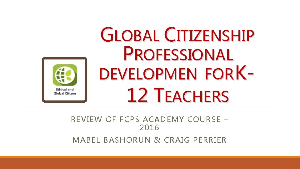 GLOBAL CITIZENSHIP PROFESSIONAL DEVELOPMEN FOR K 12 TEACHERS REVIEW OF FCPS ACADEMY COURSE –