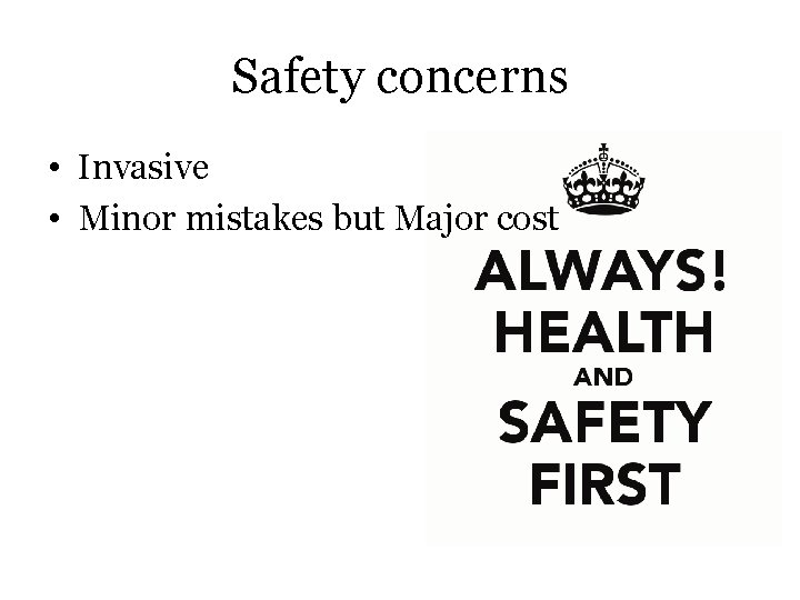 Safety concerns • Invasive • Minor mistakes but Major cost 