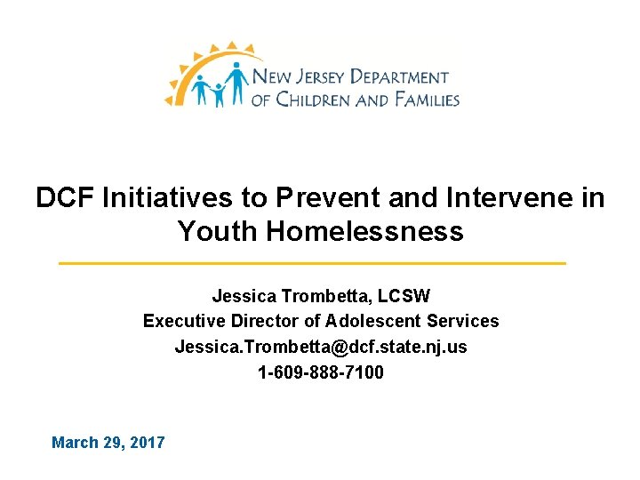 DCF Initiatives to Prevent and Intervene in Youth Homelessness Jessica Trombetta, LCSW Executive Director DCF Initiatives to Prevent and Intervene in Youth Homelessness Jessica Trombetta, LCSW Executive Director