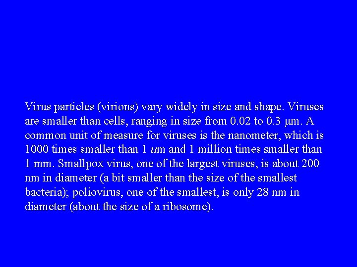 Virus particles (virions) vary widely in size and shape. Viruses are smaller than cells,