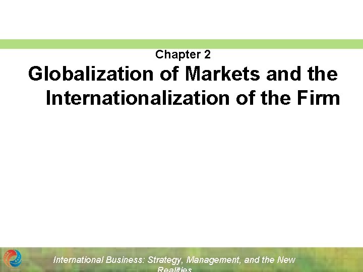 Chapter 2 Globalization of Markets and the Internationalization of the Firm International Business: Strategy,