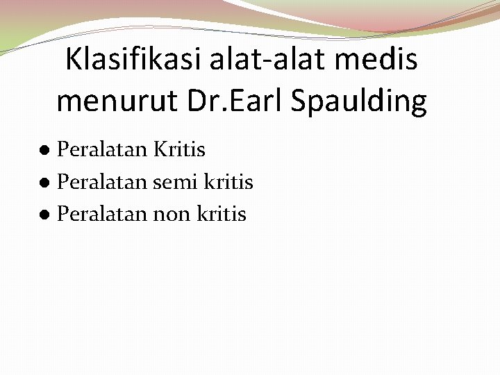 Klasifikasi alat-alat medis menurut Dr. Earl Spaulding Peralatan Kritis Peralatan semi kritis Peralatan non