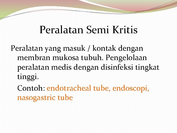 Peralatan Semi Kritis Peralatan yang masuk / kontak dengan membran mukosa tubuh. Pengelolaan peralatan