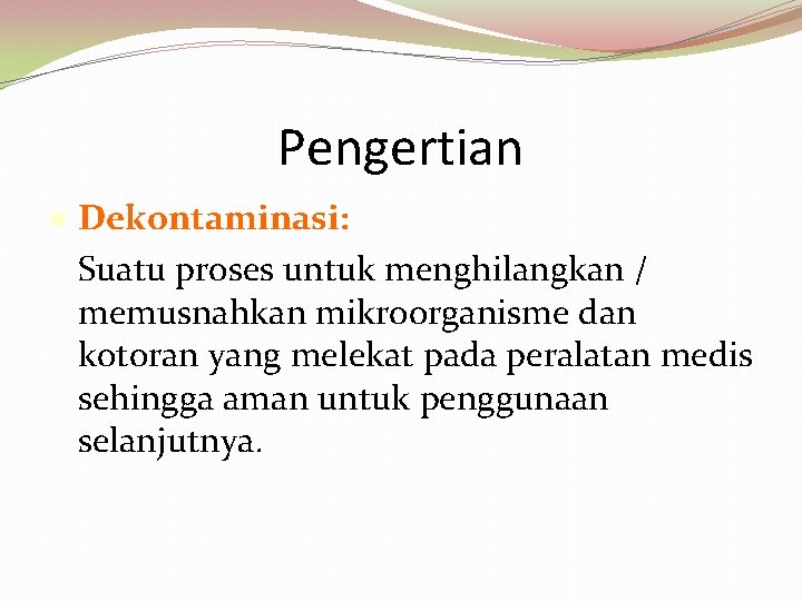 Pengertian Dekontaminasi: Suatu proses untuk menghilangkan / memusnahkan mikroorganisme dan kotoran yang melekat pada