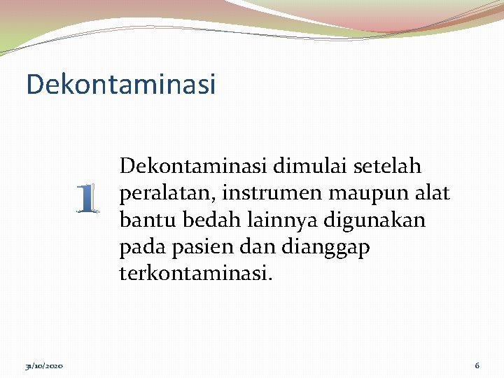 Dekontaminasi 1 31/10/2020 Dekontaminasi dimulai setelah peralatan, instrumen maupun alat bantu bedah lainnya digunakan