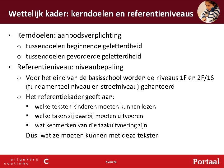 Wettelijk kader: kerndoelen en referentieniveaus • Kerndoelen: aanbodsverplichting o tussendoelen beginnende geletterdheid o tussendoelen