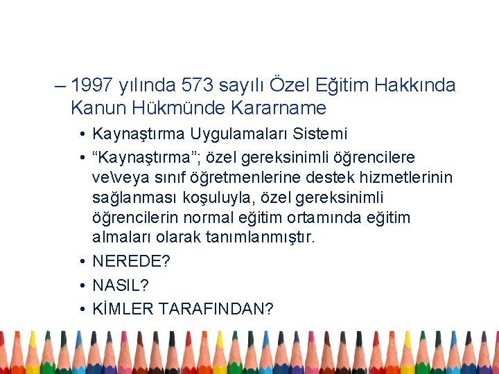 – 1997 yılında 573 sayılı Özel Eğitim Hakkında Kanun Hükmünde Kararname • Kaynaştırma Uygulamaları