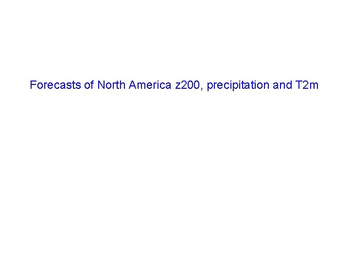 Forecasts of North America z 200, precipitation and T 2 m 