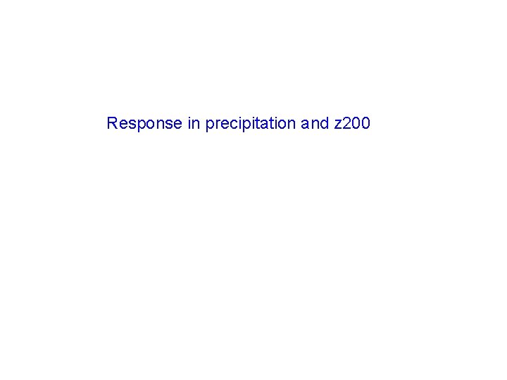 Response in precipitation and z 200 