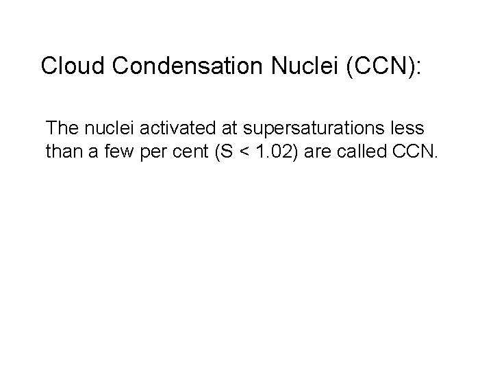 Cloud Condensation Nuclei (CCN): The nuclei activated at supersaturations less than a few per Cloud Condensation Nuclei (CCN): The nuclei activated at supersaturations less than a few per