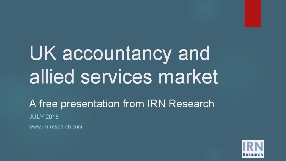 UK accountancy and allied services market A free presentation from IRN Research JULY 2016