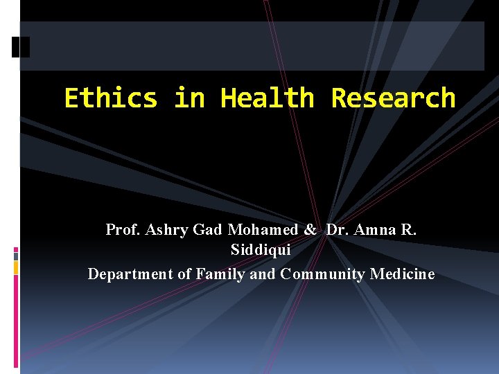 Ethics in Health Research Prof. Ashry Gad Mohamed & Dr. Amna R. Siddiqui Department