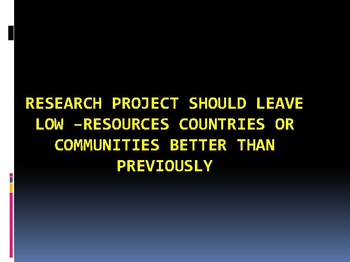 RESEARCH PROJECT SHOULD LEAVE LOW –RESOURCES COUNTRIES OR COMMUNITIES BETTER THAN PREVIOUSLY 