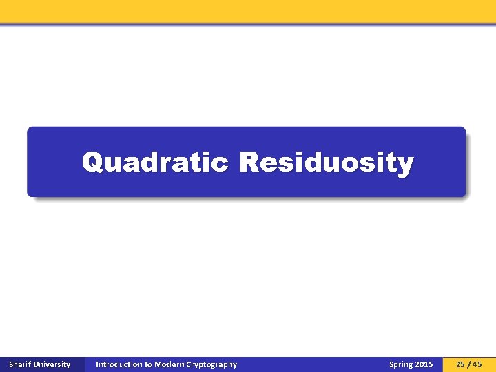 Quadratic Residuosity Sharif University Introduction to Modern Cryptography Spring 2015 25 / 45 