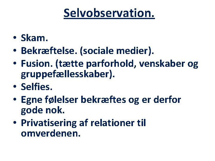 Selvobservation. • Skam. • Bekræftelse. (sociale medier). • Fusion. (tætte parforhold, venskaber og gruppefællesskaber).