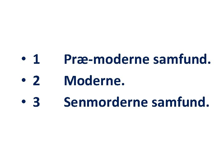 • 1 • 2 • 3 Præ-moderne samfund. Moderne. Senmorderne samfund. • 1 • 2 • 3 Præ-moderne samfund. Moderne. Senmorderne samfund.