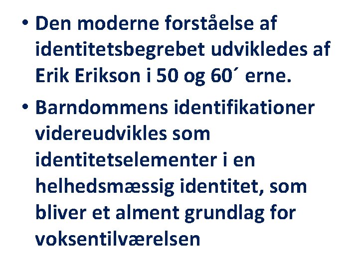  • Den moderne forståelse af identitetsbegrebet udvikledes af Erikson i 50 og 60´