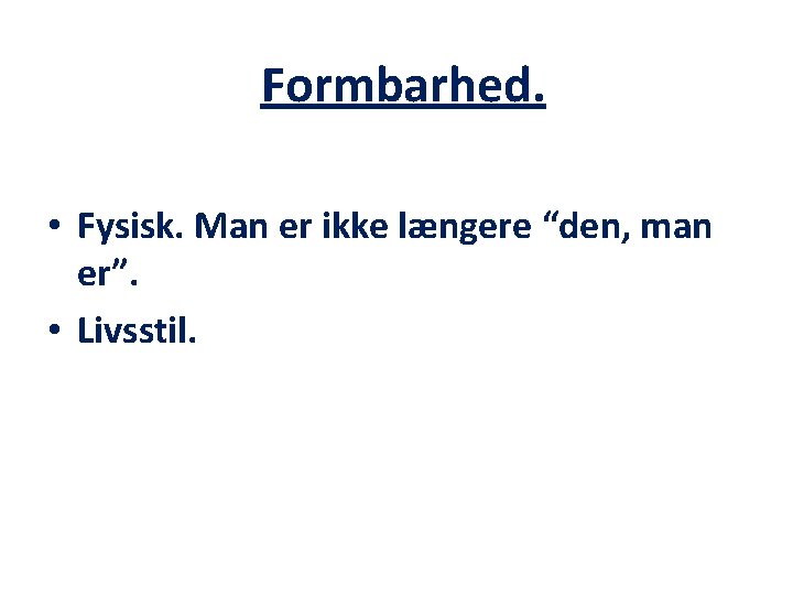 Formbarhed. • Fysisk. Man er ikke længere “den, man er”. • Livsstil. Formbarhed. • Fysisk. Man er ikke længere “den, man er”. • Livsstil.