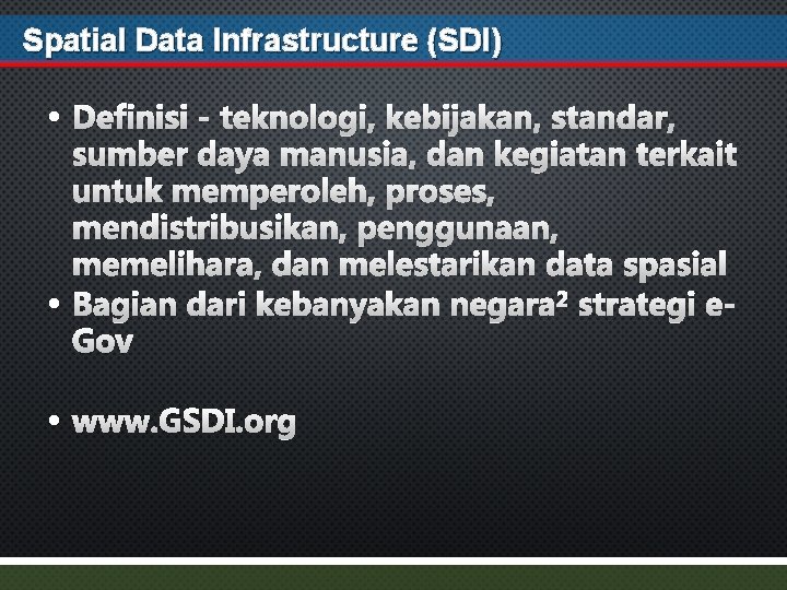 Spatial Data Infrastructure (SDI) • Definisi - teknologi, kebijakan, standar, • sumber daya manusia,